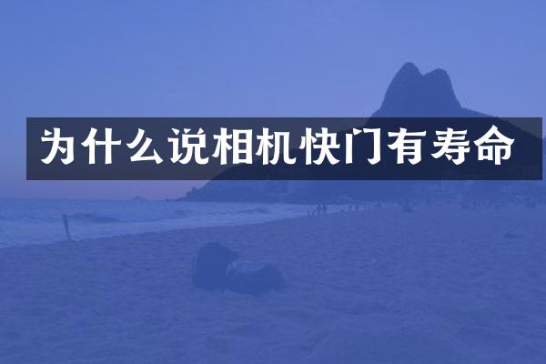 为什么说相机快门有寿命