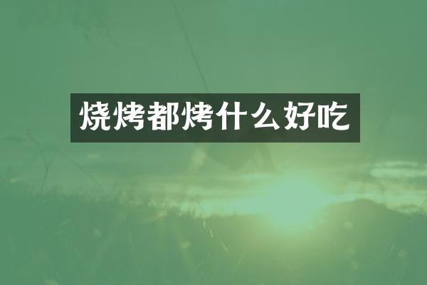 烧烤都烤什么好吃