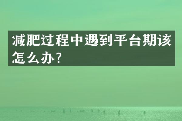 减肥过程中遇到平台期该怎么办？