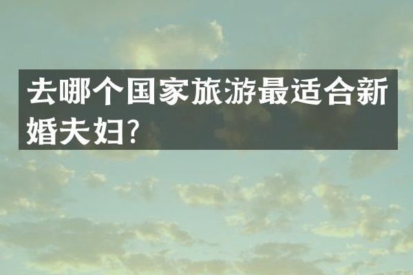 去哪个国家旅游最适合新婚夫妇？