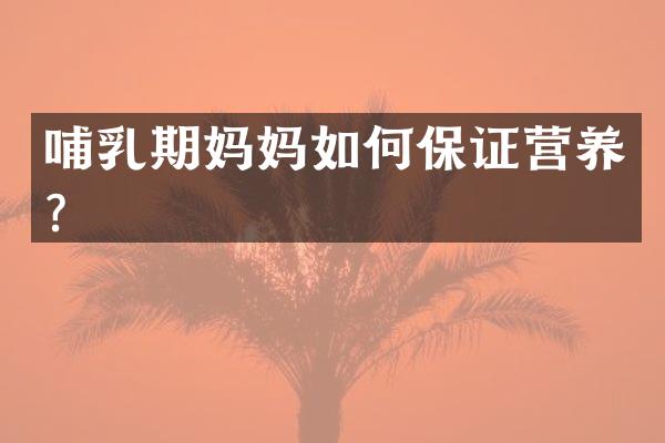 哺乳期妈妈如何保证营养？