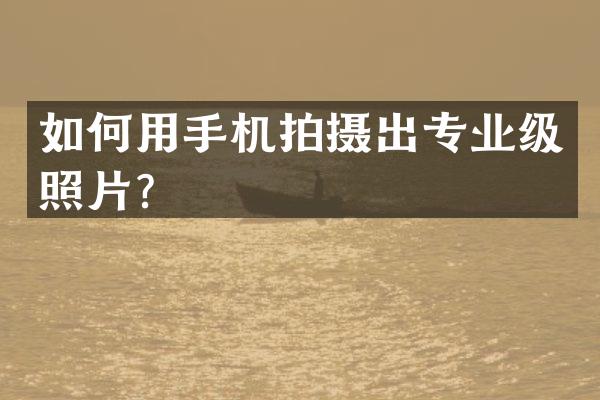 如何用手机拍摄出专业级照片？