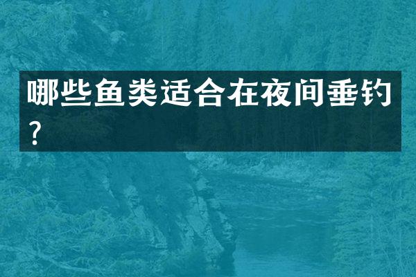 哪些鱼类适合在夜间垂钓？