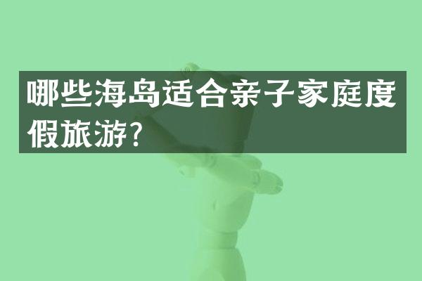 哪些海岛适合亲子家庭度假旅游？