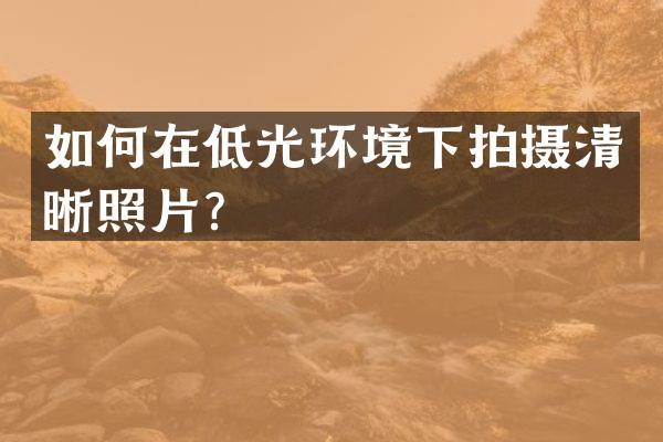 如何在低光环境下拍摄清晰照片？