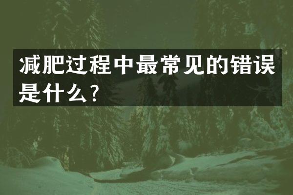 减肥过程中最常见的错误是什么？