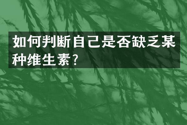 如何判断自己是否缺乏某种维生素？