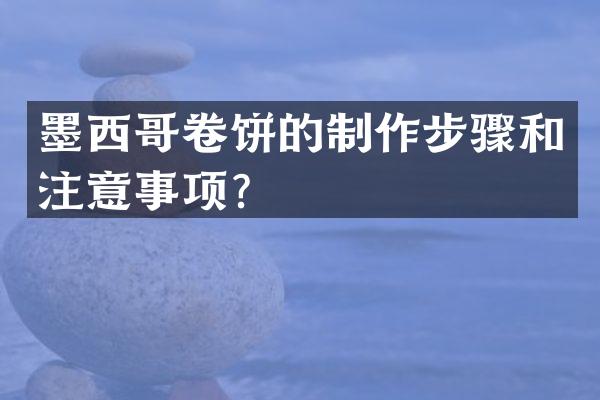 墨西哥卷饼的制作步骤和注意事项？