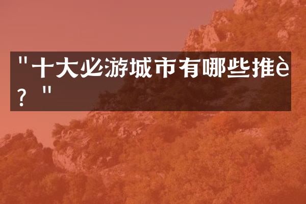 十大必游城市有哪些推荐？