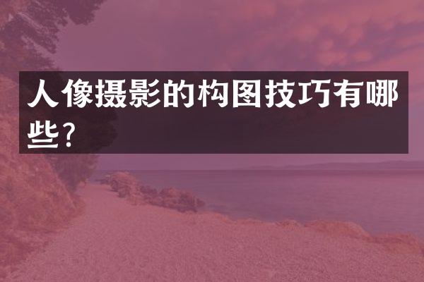 人像摄影的构图技巧有哪些？