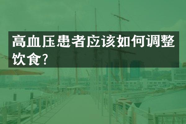 高血压患者应该如何调整饮食？