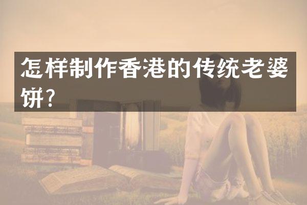 怎样制作香港的传统老婆饼？