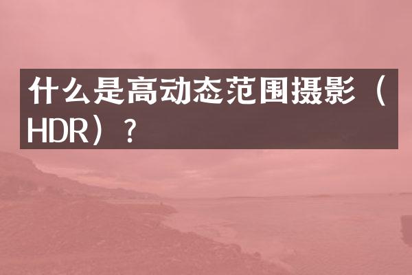 什么是高动态范围摄影（HDR）？