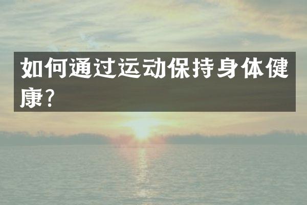 如何通过运动保持身体健康？