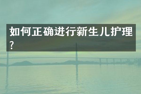 如何正确进行新生儿护理？