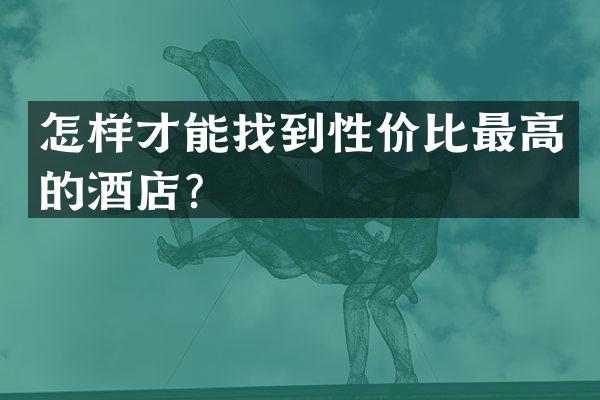 怎样才能找到性价比最高的酒店？