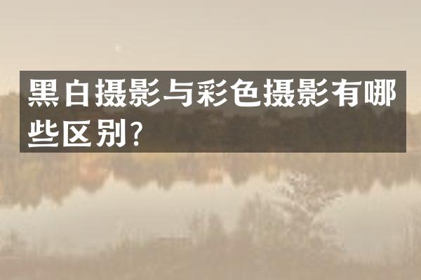 黑白摄影与彩色摄影有哪些区别？