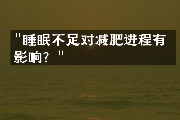 "睡眠不足对减肥进程有何影响？"