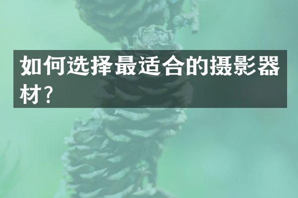 如何选择最适合的摄影器材？