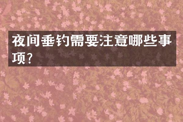 夜间垂钓需要注意哪些事项？