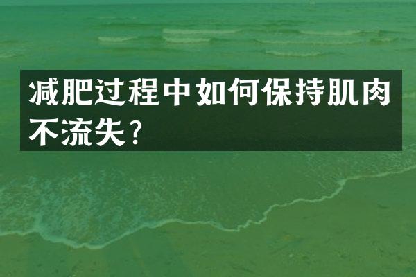 减肥过程中如何保持肌肉不流失？