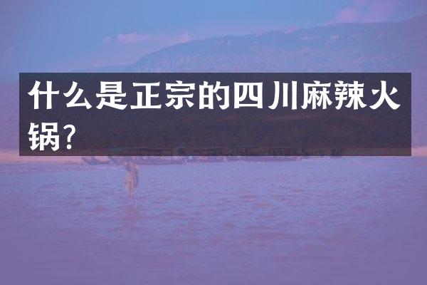 什么是正宗的四川麻辣火锅？