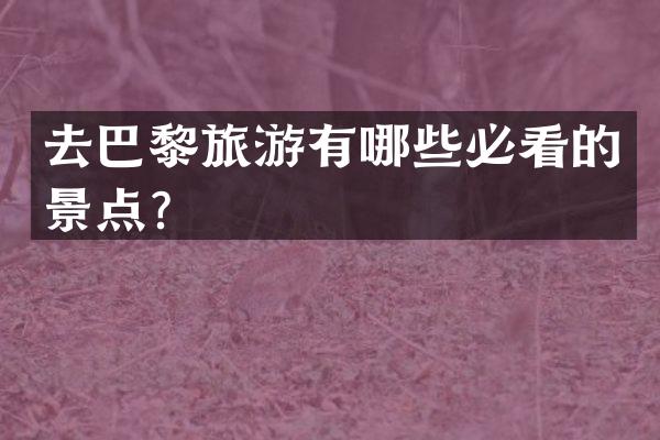 去巴黎旅游有哪些必看的景点？