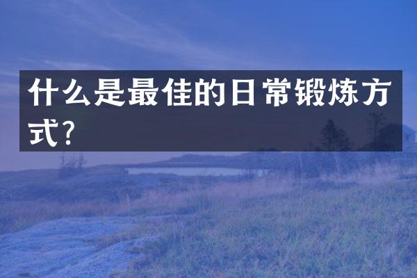 什么是最佳的日常锻炼方式？
