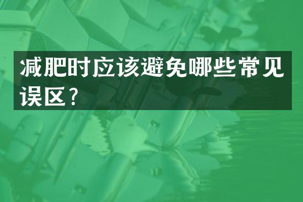 减肥时应该避免哪些常见误区？