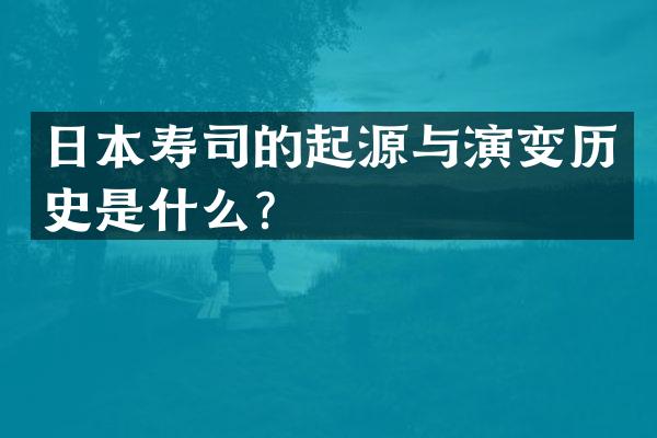 日本寿司的起源与演变历史是什么？