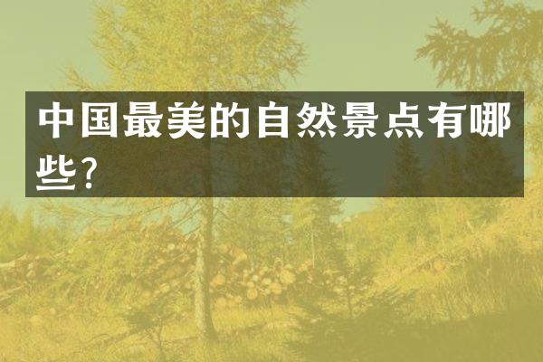 中国最美的自然景点有哪些？