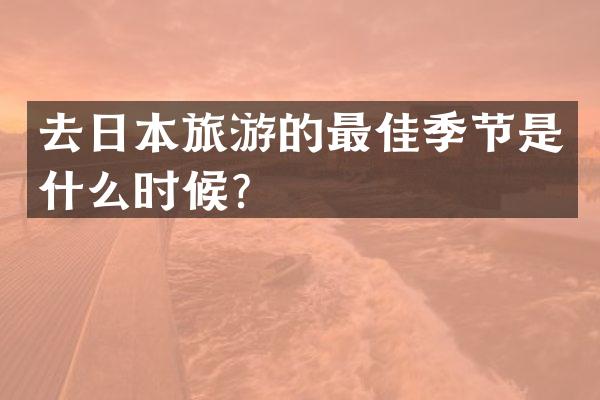 去日本旅游的最佳季节是什么时候？