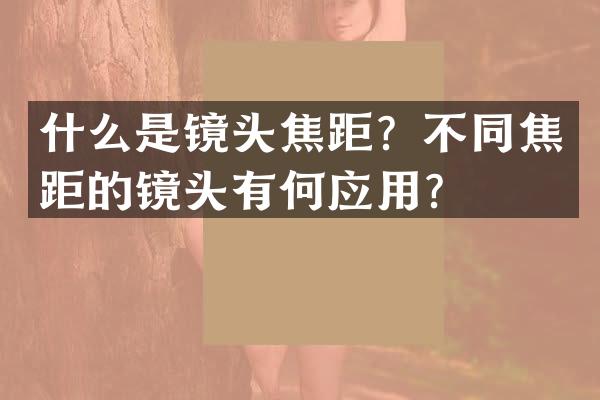 什么是镜头焦距？不同焦距的镜头有何应用？