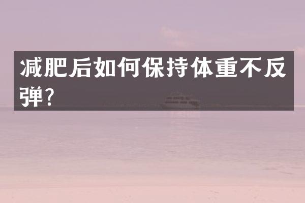 减肥后如何保持体重不反弹？