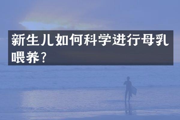 新生儿如何科学进行母乳喂养？