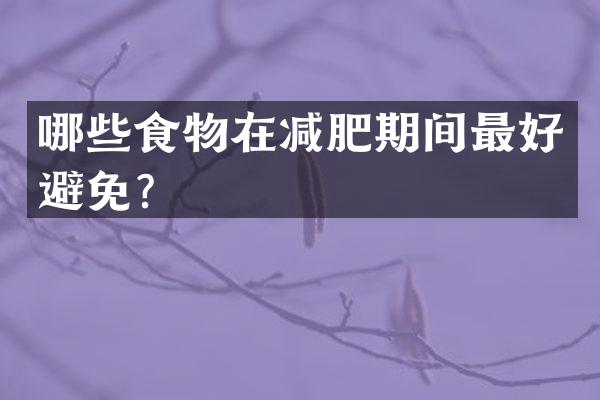 哪些食物在减肥期间最好避免？