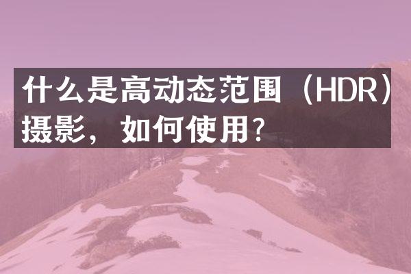 什么是高动态范围（HDR）摄影，如何使用？