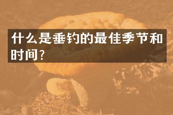 什么是垂钓的最佳季节和时间？
