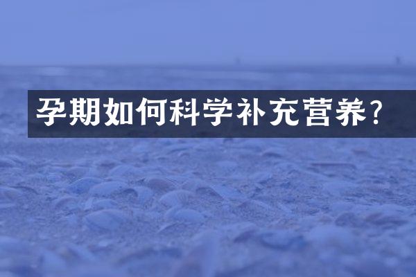 孕期如何科学补充营养？