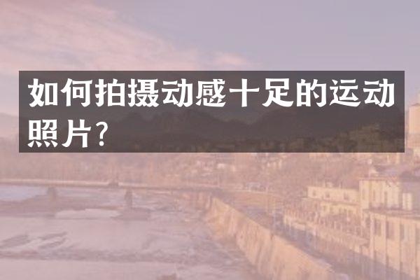 如何拍摄动感十足的运动照片？