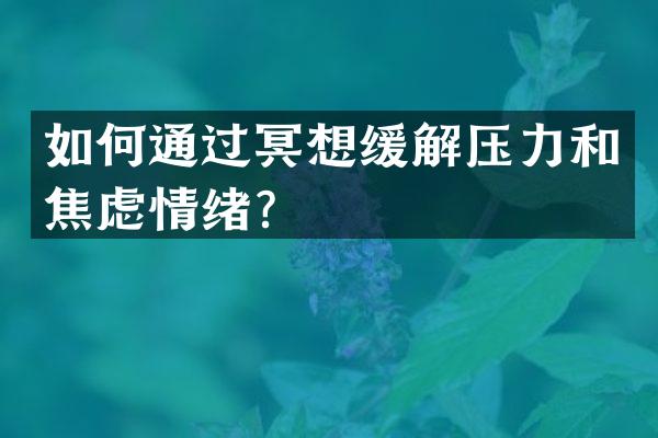 如何通过冥想缓解压力和焦虑情绪？