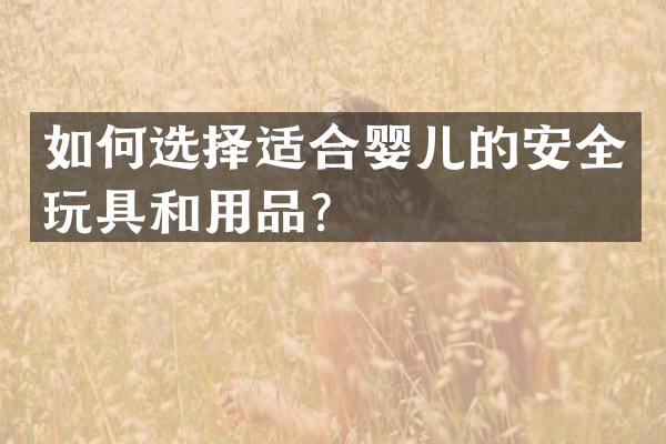 如何选择适合婴儿的安全玩具和用品？