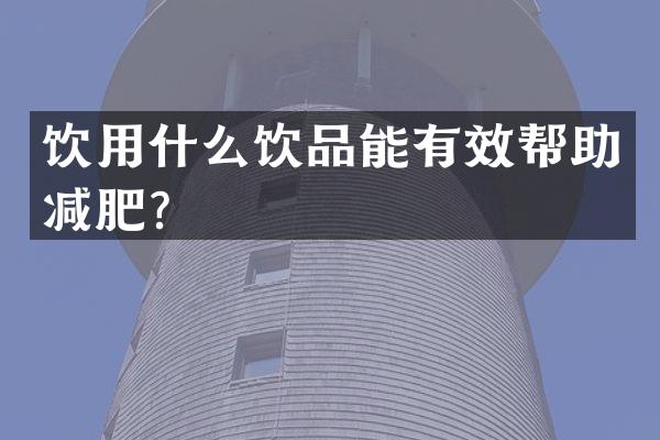 饮用什么饮品能有效帮助减肥？