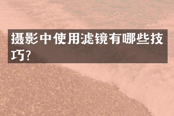 摄影中使用滤镜有哪些技巧？