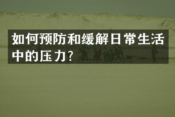 如何预防和缓解日常生活中的压力？