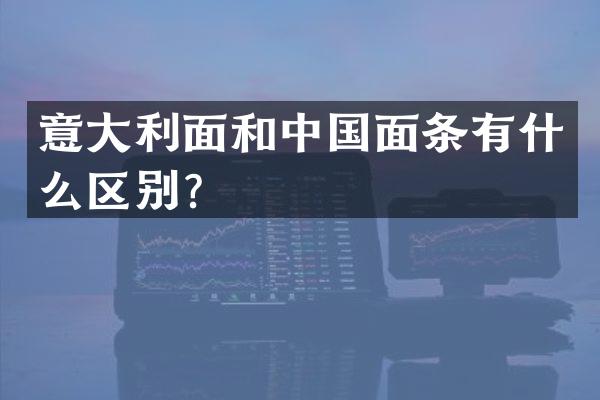 意大利面和中国面条有什么区别？