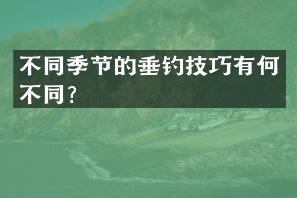 不同季节的垂钓技巧有何不同？
