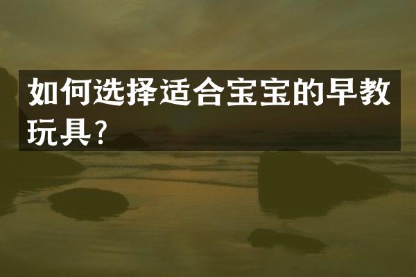 如何选择适合宝宝的早教玩具？