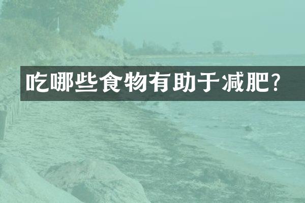 吃哪些食物有助于减肥？