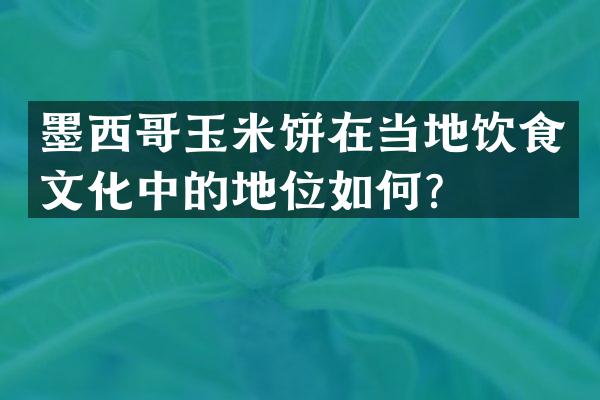墨西哥玉米饼在当地饮食文化中的地位如何？